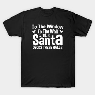 To The Window To The Wall Til Santa Decks These Halls Xmas T-Shirt